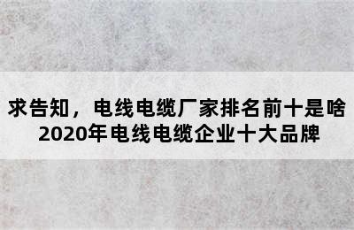 求告知，电线电缆厂家排名前十是啥 2020年电线电缆企业十大品牌